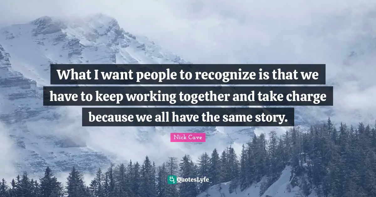 What I want people to recognize is that we have to keep working together and take charge because we all have the same story.