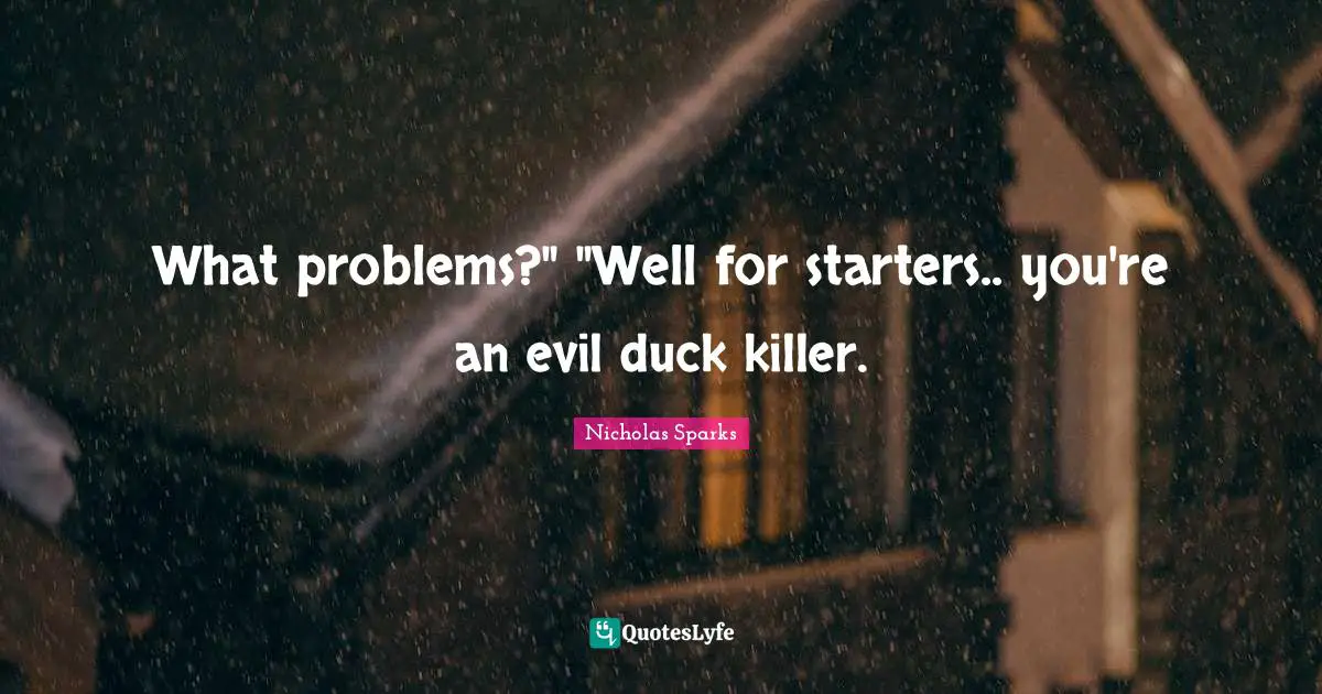 Starters Quotes: "What problems?" "Well for starters.. you're an evil duck killer."