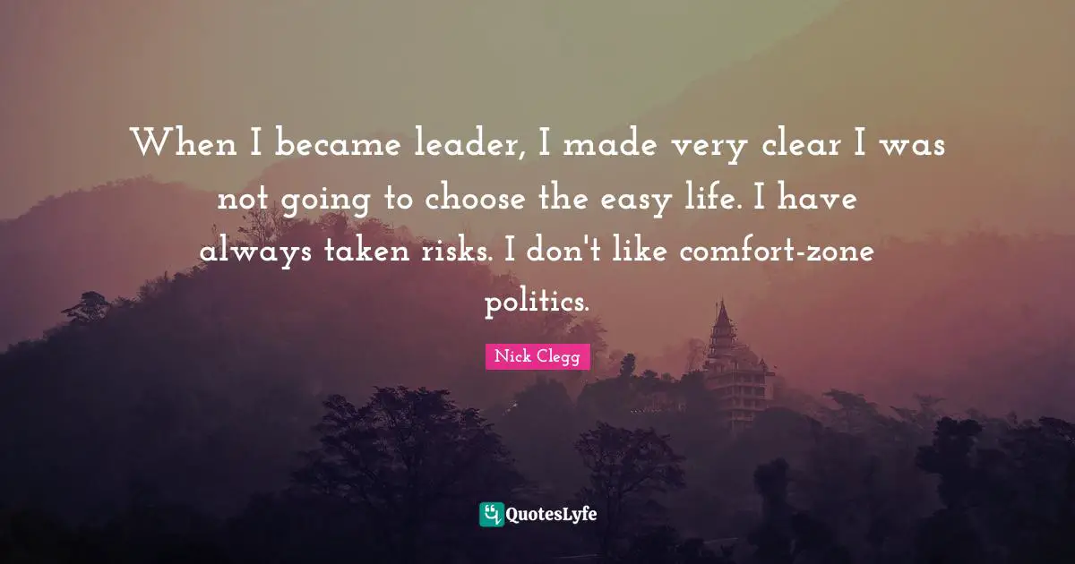 When I became leader, I made very clear I was not going to choose the easy life. I have always taken risks. I don't like comfort-zone politics.