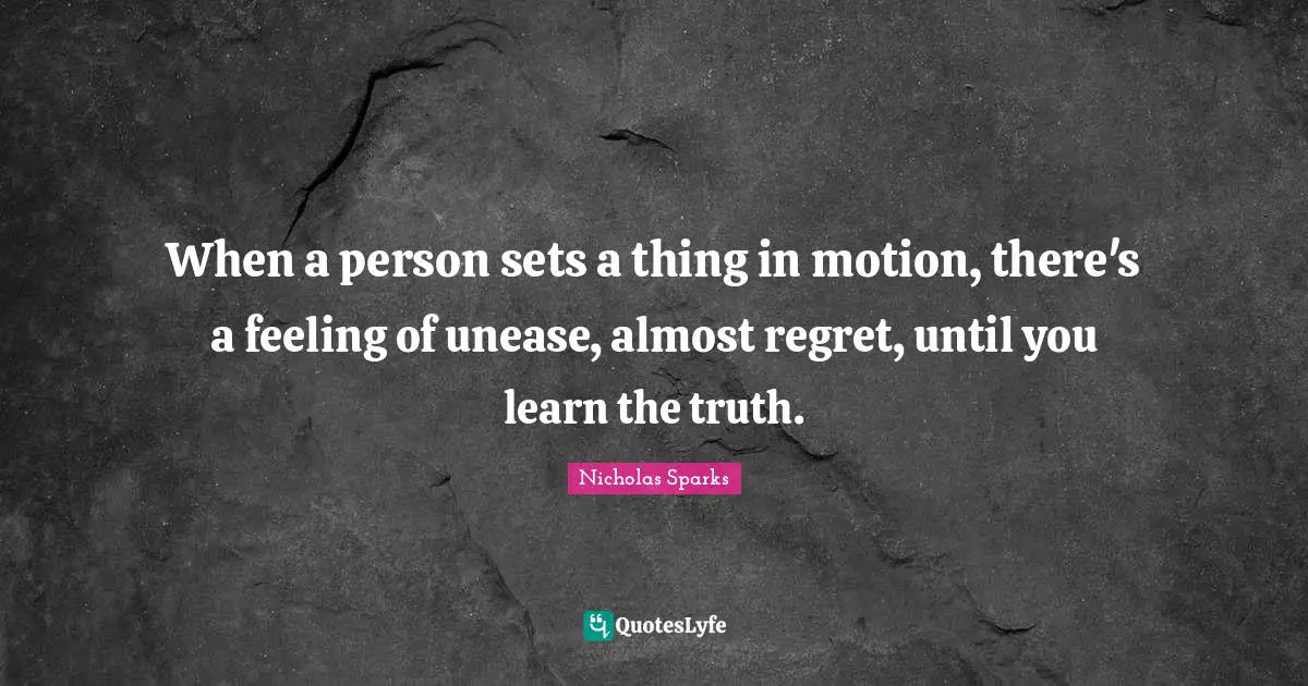 When a person sets a thing in motion, there's a feeling of unease, almost regret, until you learn the truth.