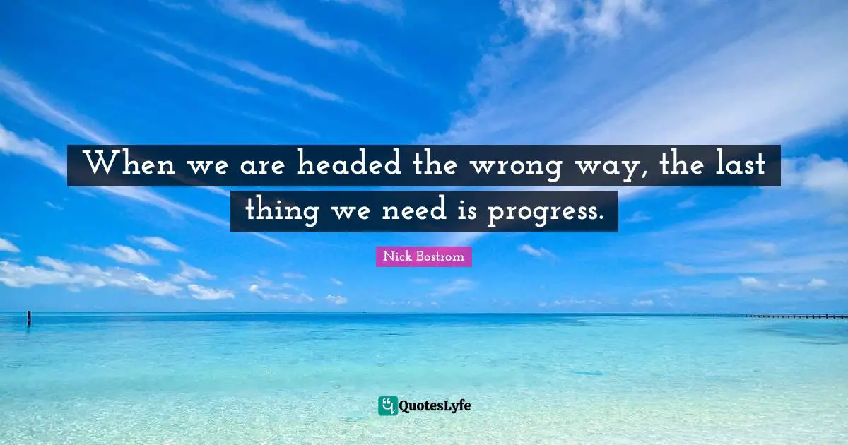 When we are headed the wrong way, the last thing we need is progress.