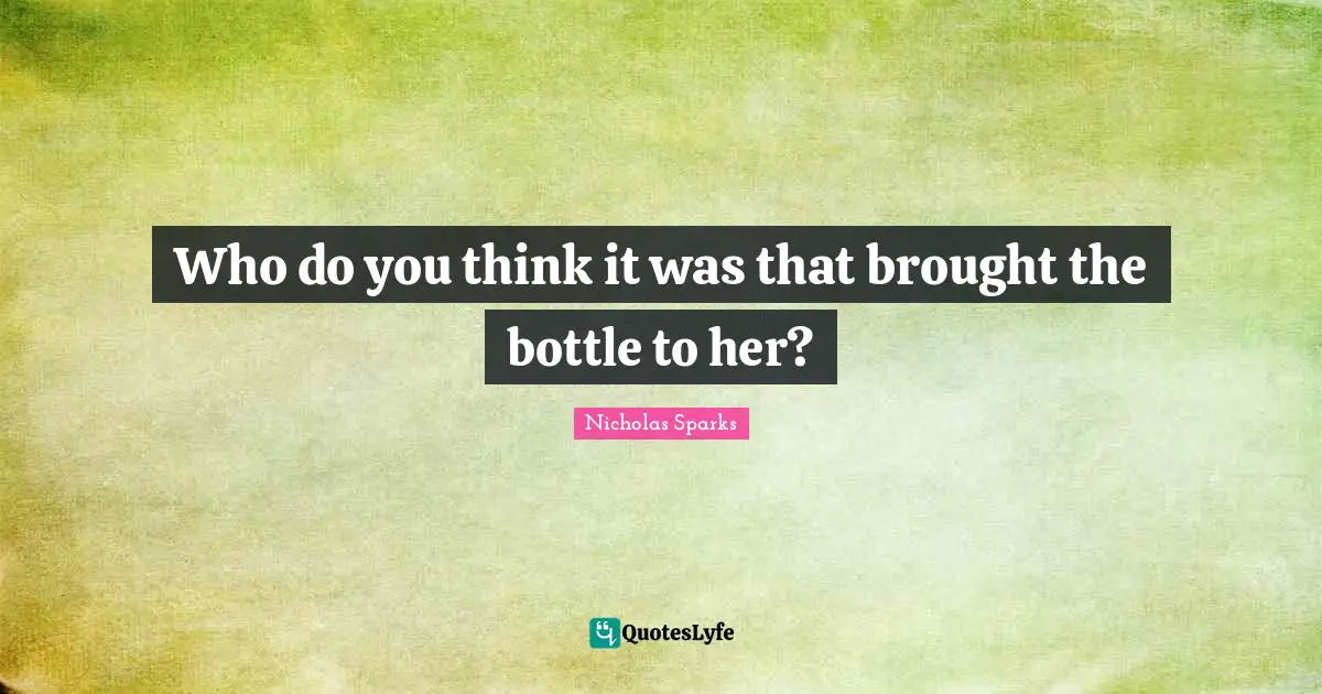 Who do you think it was that brought the bottle to her?