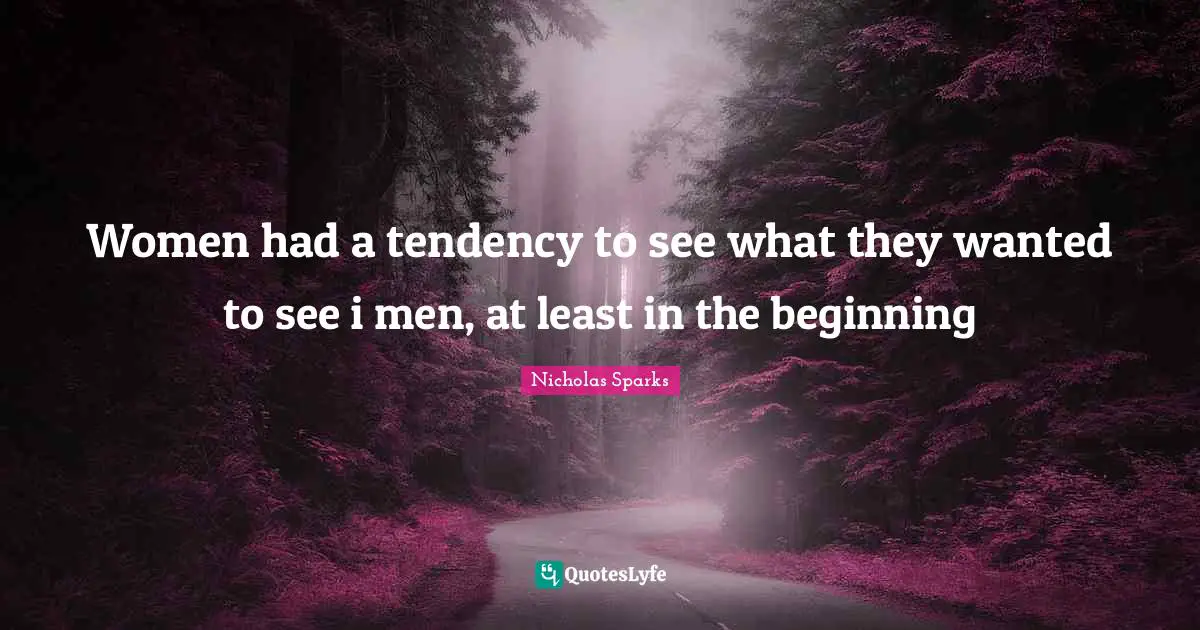 Women had a tendency to see what they wanted to see i men, at least in the beginning