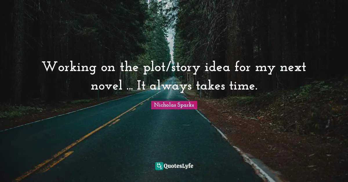 Working on the plot/story idea for my next novel ... It always takes time.