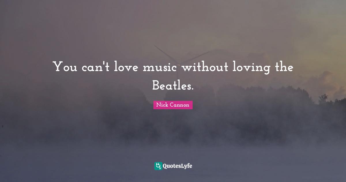 You can't love music without loving the Beatles.