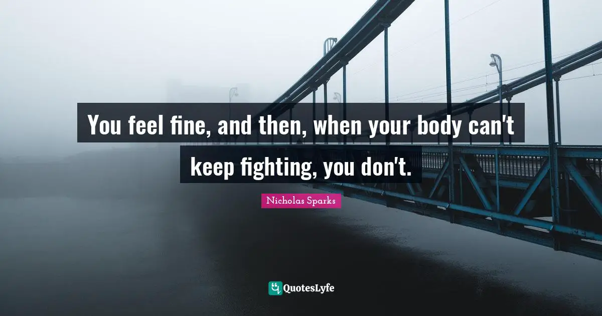You feel fine, and then, when your body can't keep fighting, you don't.