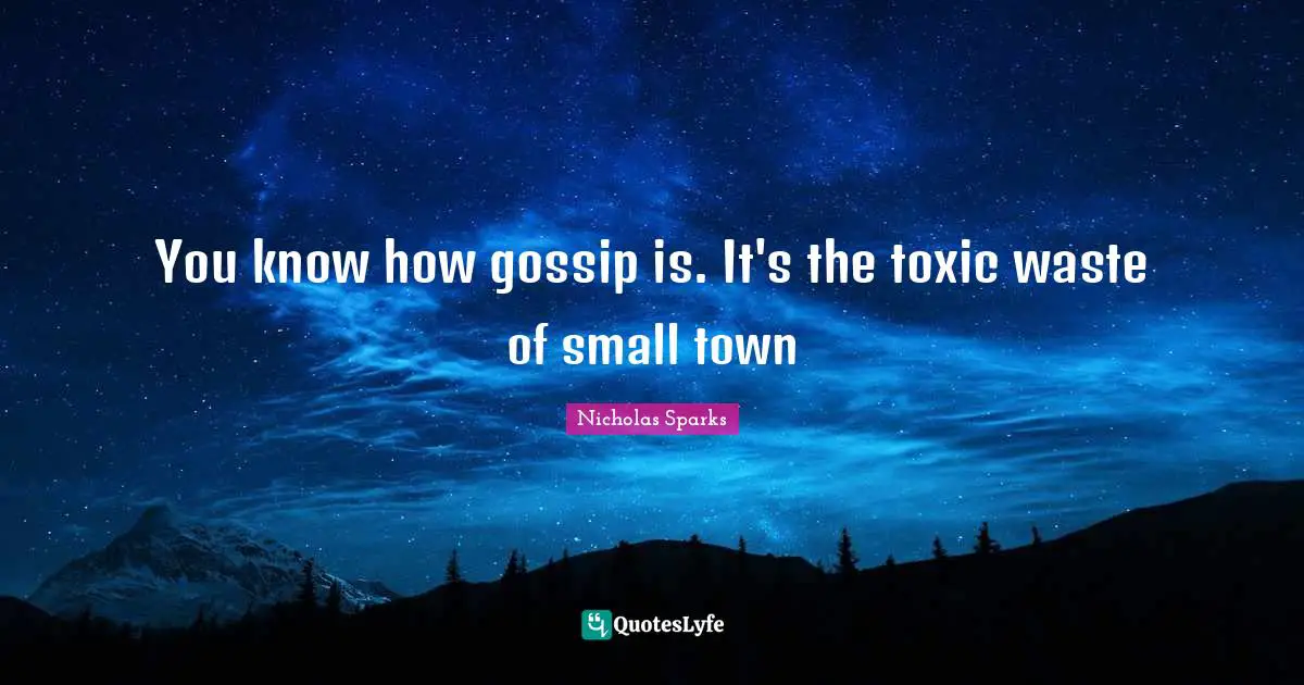 You know how gossip is. It's the toxic waste of small town
