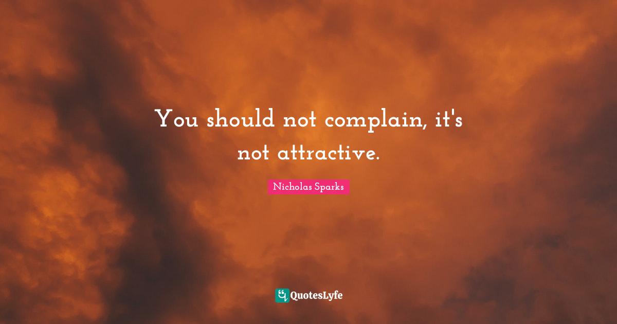 You should not complain, it's not attractive.