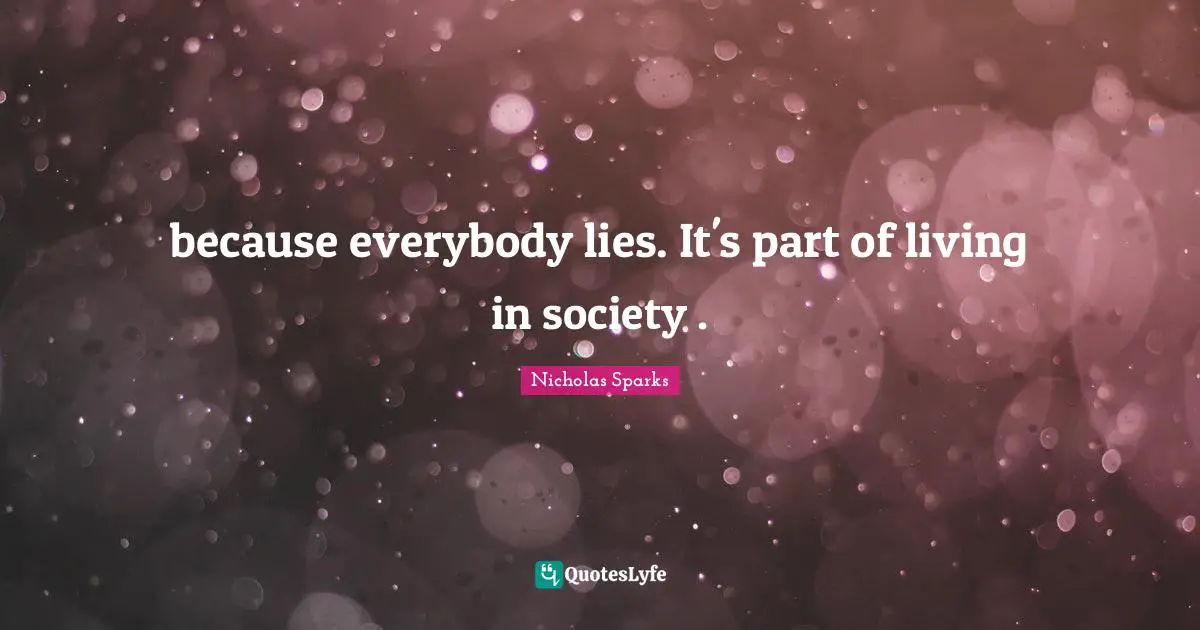because everybody lies. It's part of living in society .