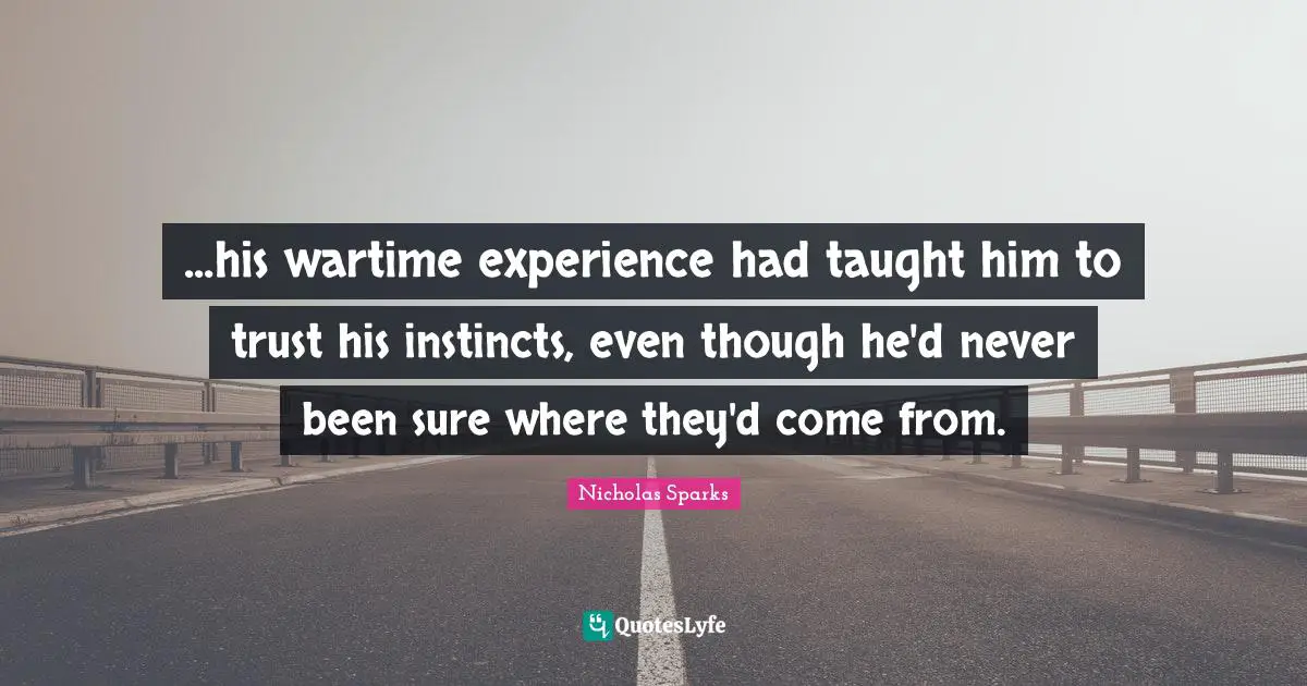 ...his wartime experience had taught him to trust his instincts, even though he'd never been sure where they'd come from.