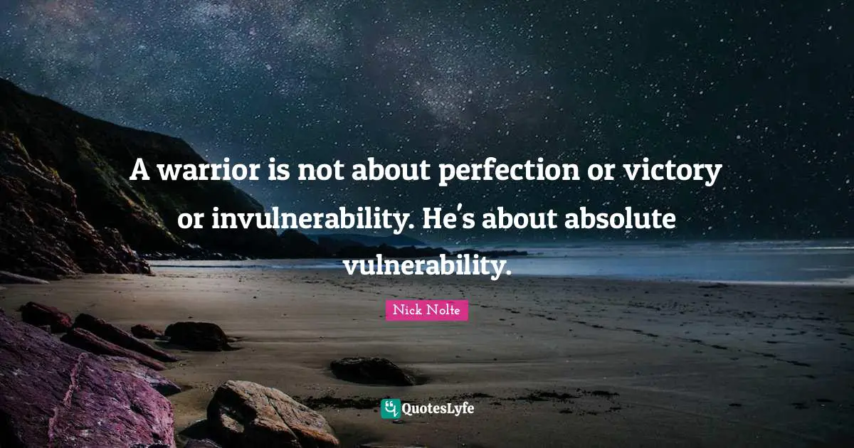A warrior is not about perfection or victory or invulnerability. He's about absolute vulnerability.