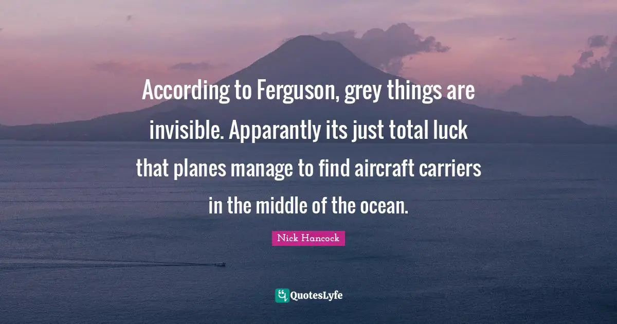 According to Ferguson, grey things are invisible. Apparantly its just total luck that planes manage to find aircraft carriers in the middle of the ocean.