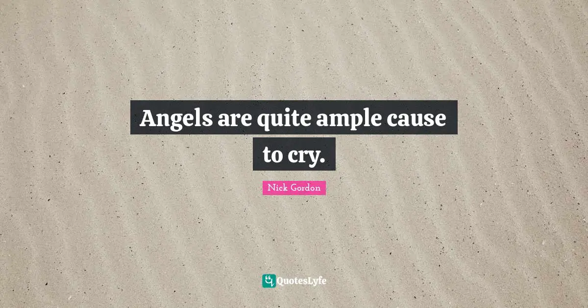 Angels are quite ample cause to cry.