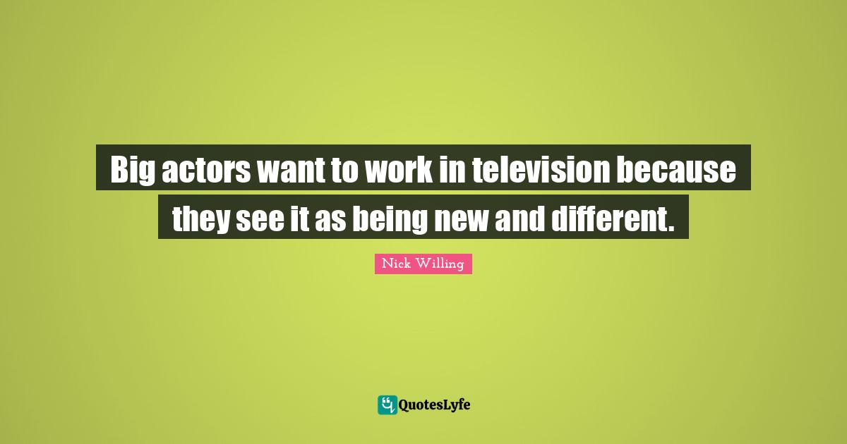 Big actors want to work in television because they see it as being new and different.