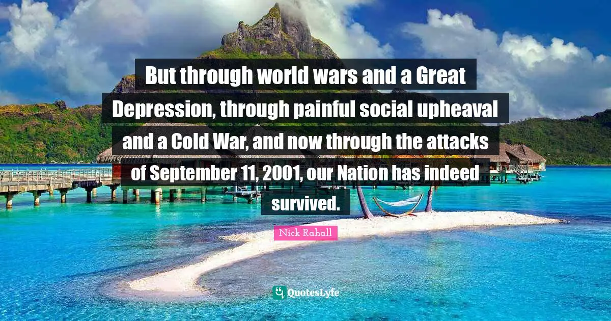 But through world wars and a Great Depression, through painful social upheaval and a Cold War, and now through the attacks of September 11, 2001, our Nation has indeed survived.
