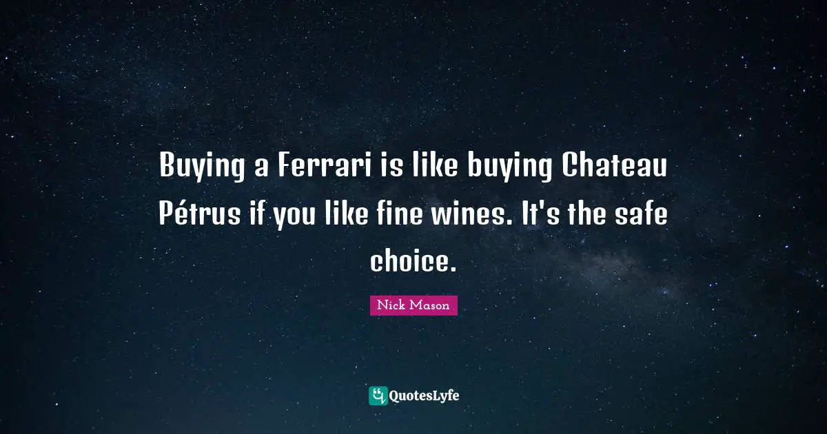 Buying a Ferrari is like buying Château Pétrus if you like fine wines. It's the safe choice.