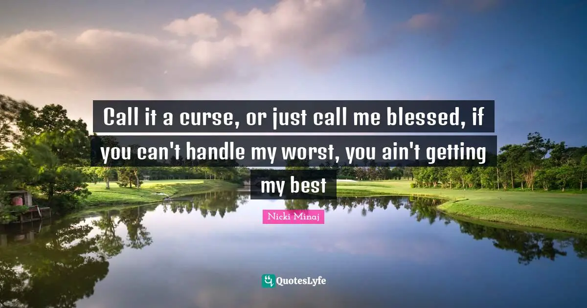 Blessed Quotes: "Call it a curse, or just call me blessed, if you can't handle my worst, you ain't getting my best"