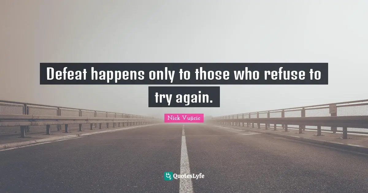 Defeat happens only to those who refuse to try again.
