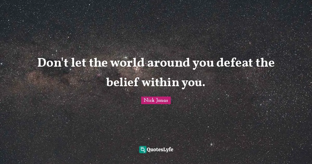 Don't let the world around you defeat the belief within you.