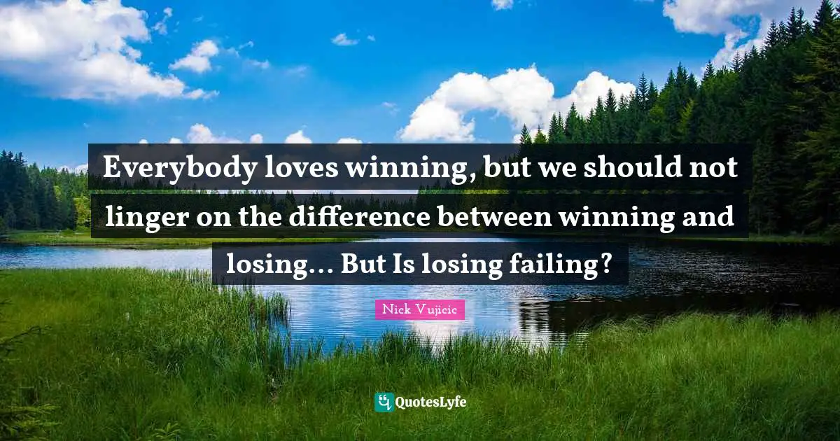 Everybody loves winning, but we should not linger on the difference between winning and losing... But Is losing failing?