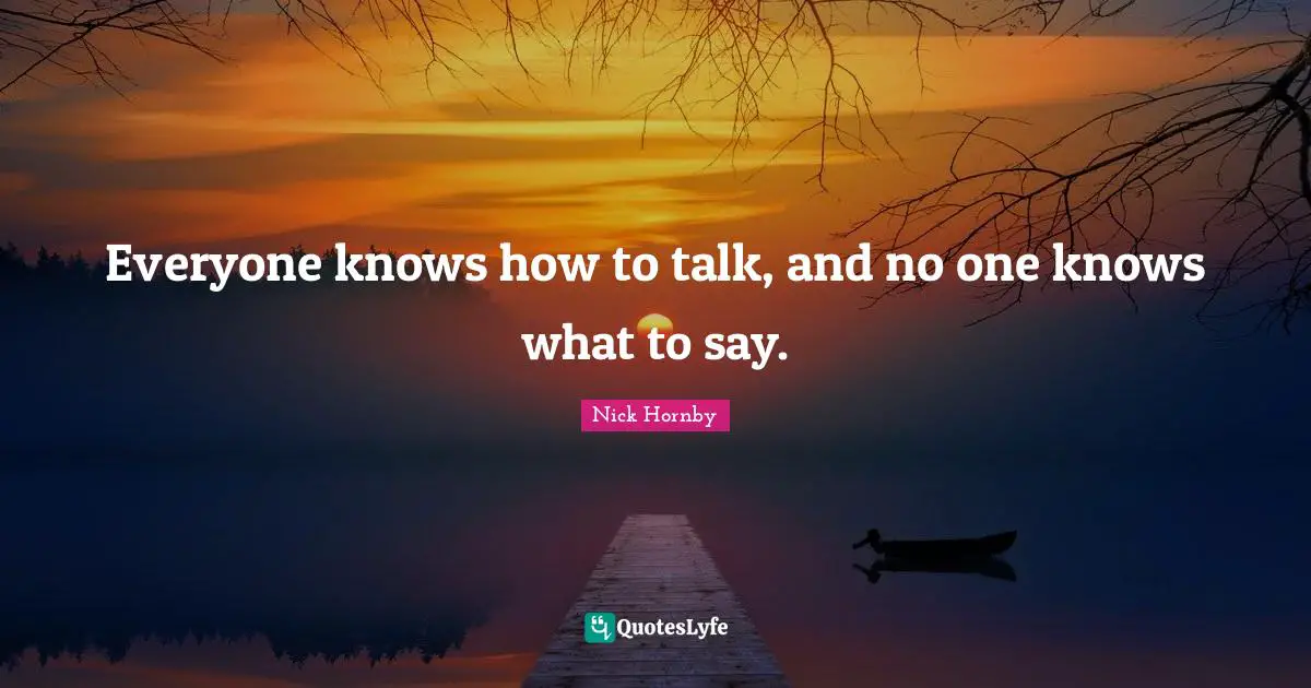 Everyone knows how to talk, and no one knows what to say.