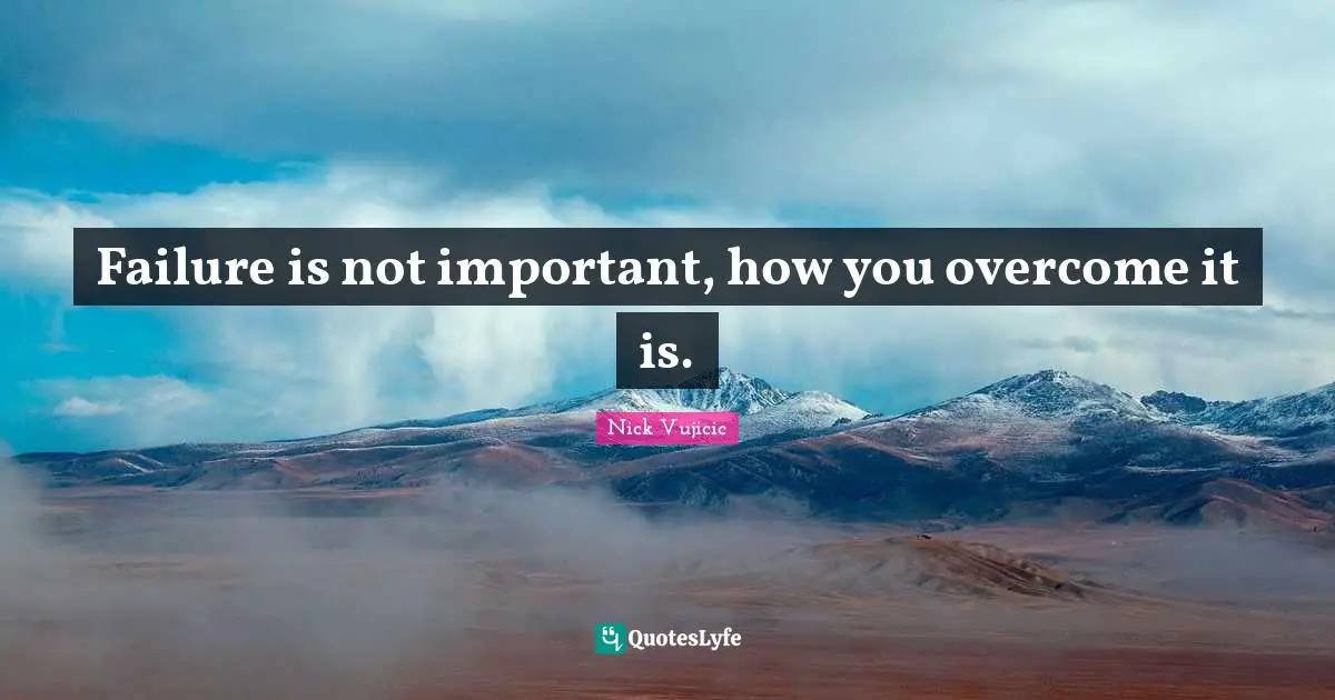 Failure is not important, how you overcome it is.