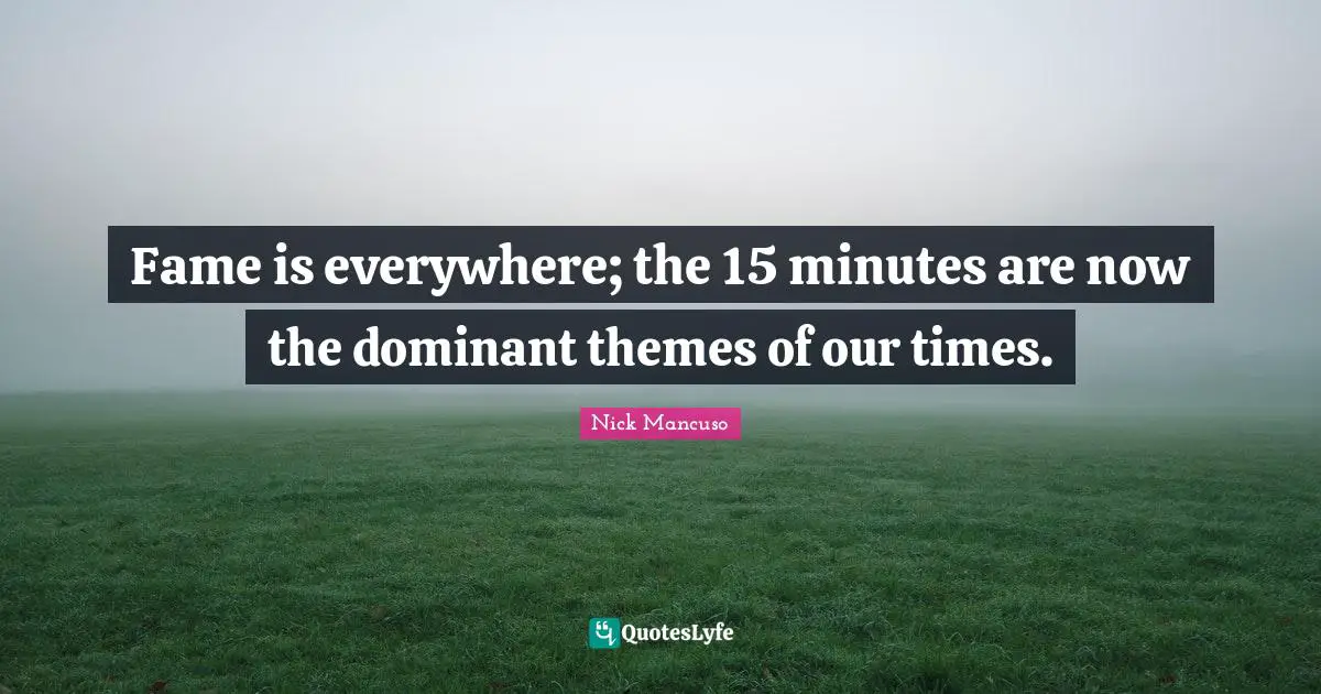 Fame is everywhere; the 15 minutes are now the dominant themes of our times.