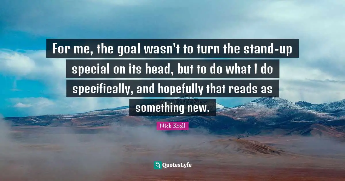 For me, the goal wasn't to turn the stand-up special on its head, but to do what I do specifically, and hopefully that reads as something new.