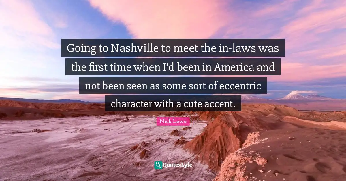 Going to Nashville to meet the in-laws was the first time when I'd been in America and not been seen as some sort of eccentric character with a cute accent.
