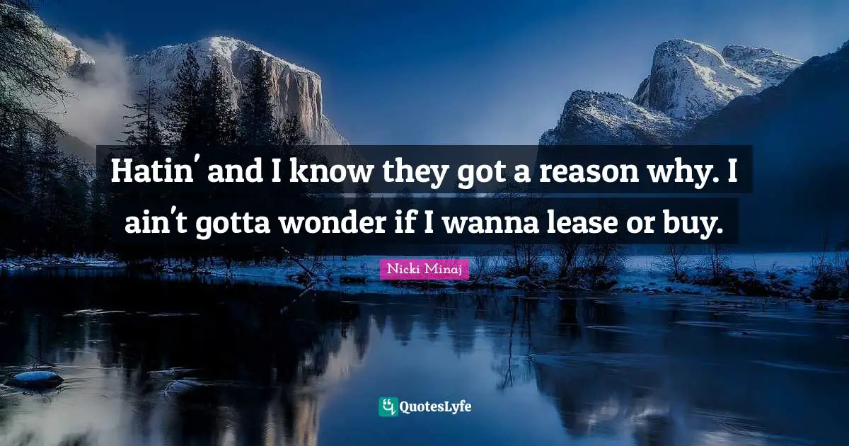 Hatin' and I know they got a reason why. I ain't gotta wonder if I wanna lease or buy.