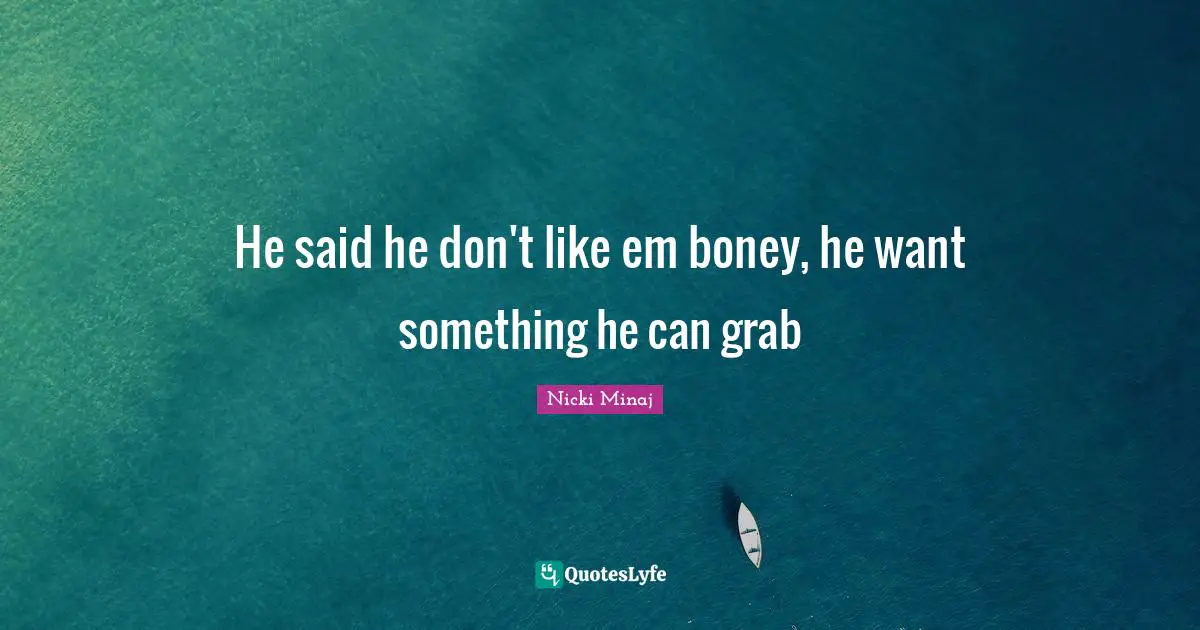 He said he don't like em boney, he want something he can grab