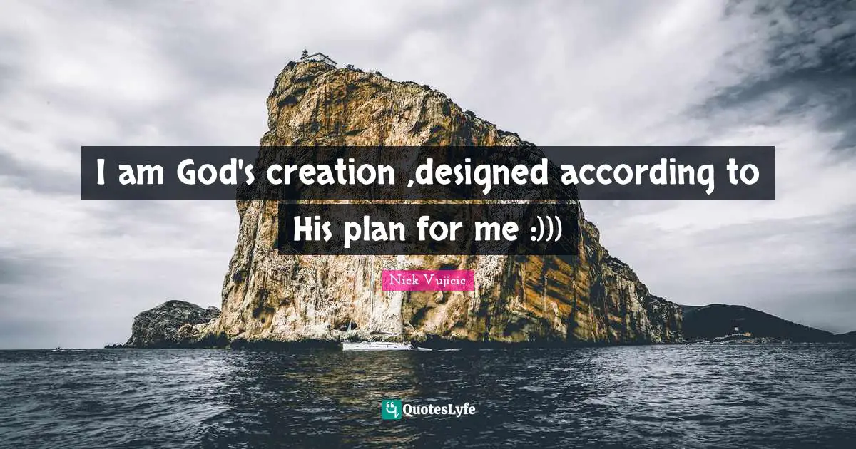 God S Creation Quotes: "I am God's creation ,designed according to His plan for me :)))"