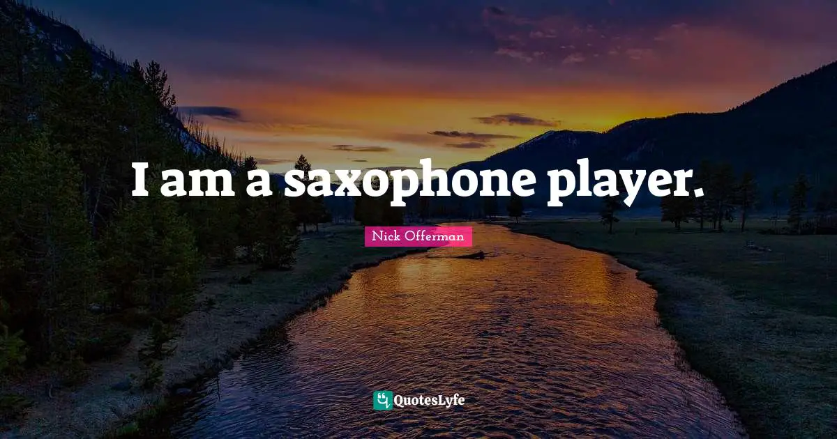 I am a saxophone player.