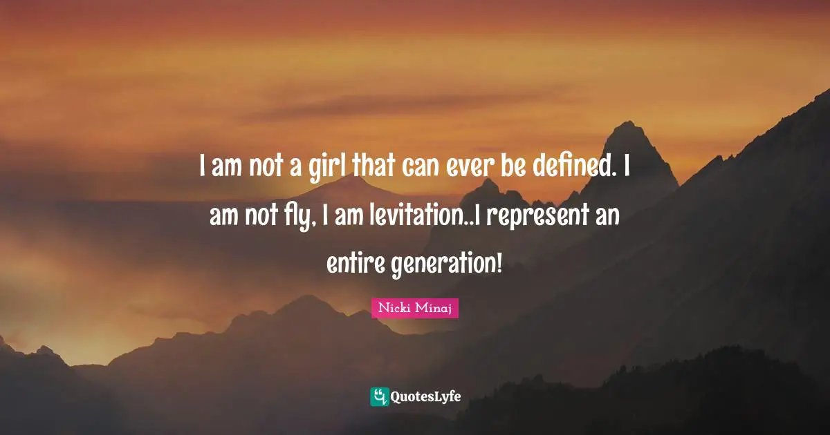 I am not a girl that can ever be defined. I am not fly, I am levitation..I represent an entire generation!