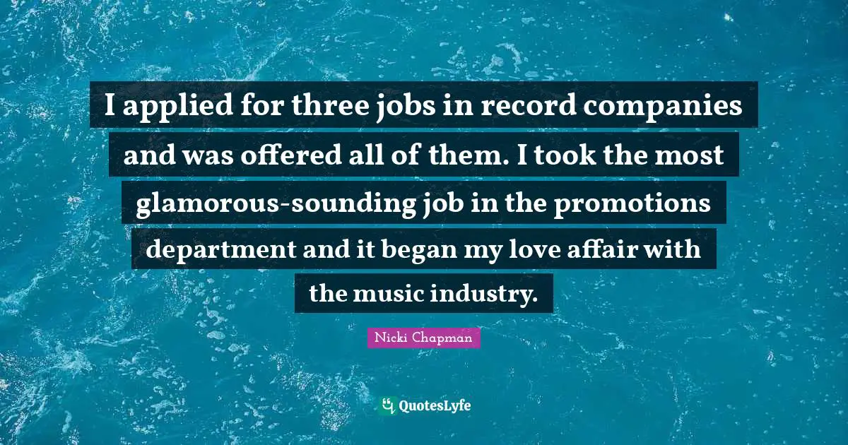 I applied for three jobs in record companies and was offered all of them. I took the most glamorous-sounding job in the promotions department and it began my love affair with the music industry.