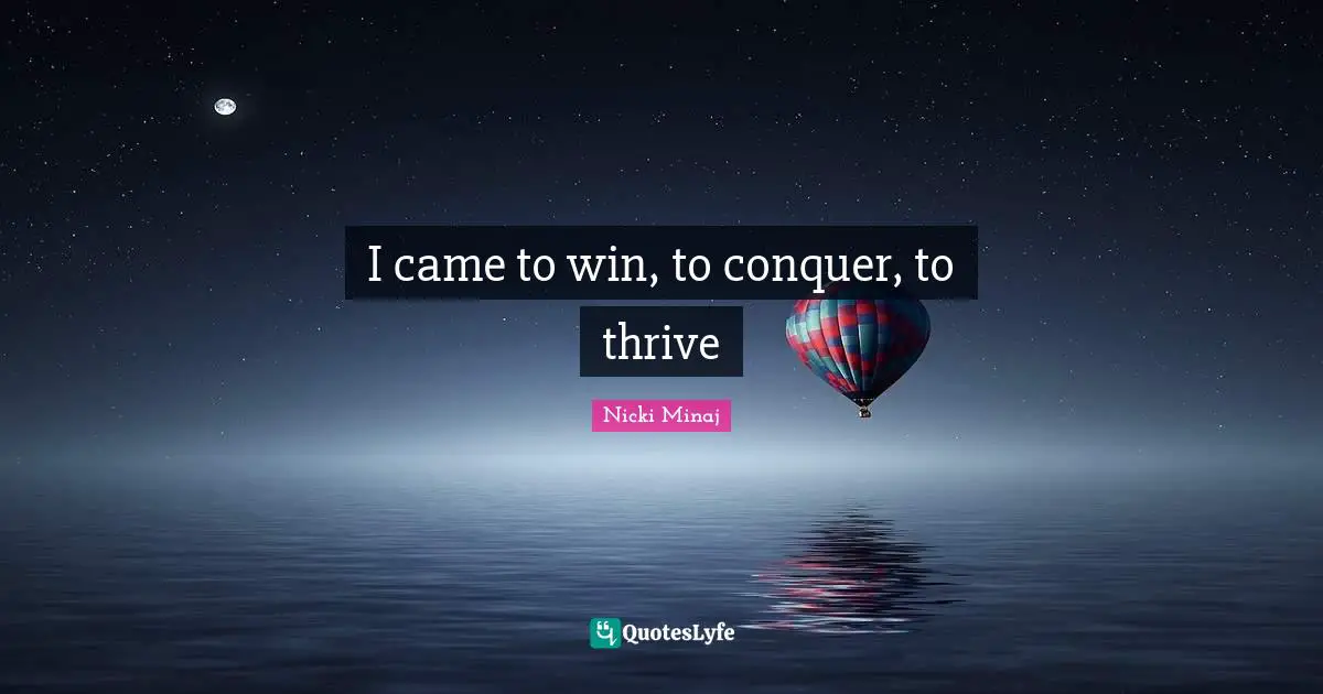 I came to win, to conquer, to thrive
