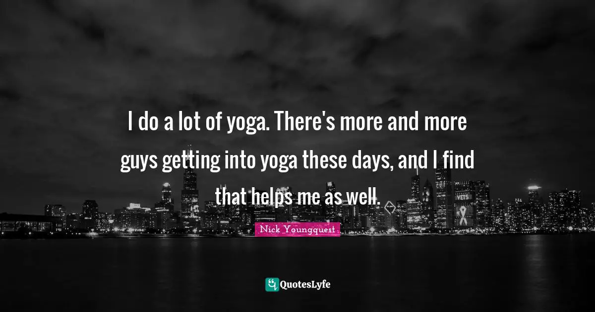 I do a lot of yoga. There's more and more guys getting into yoga these days, and I find that helps me as well.