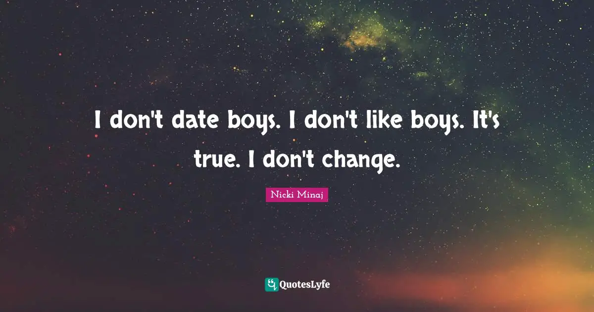 I don't date boys. I don't like boys. It's true. I don't change.