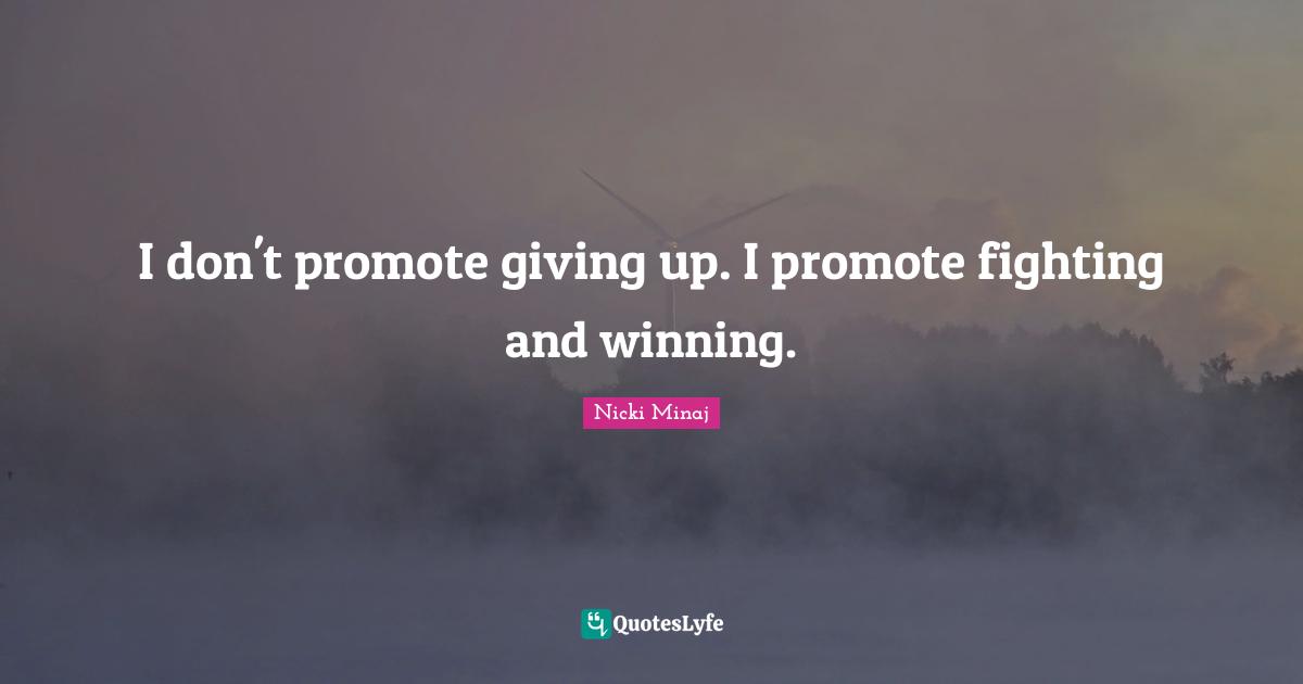 I don't promote giving up. I promote fighting and winning.
