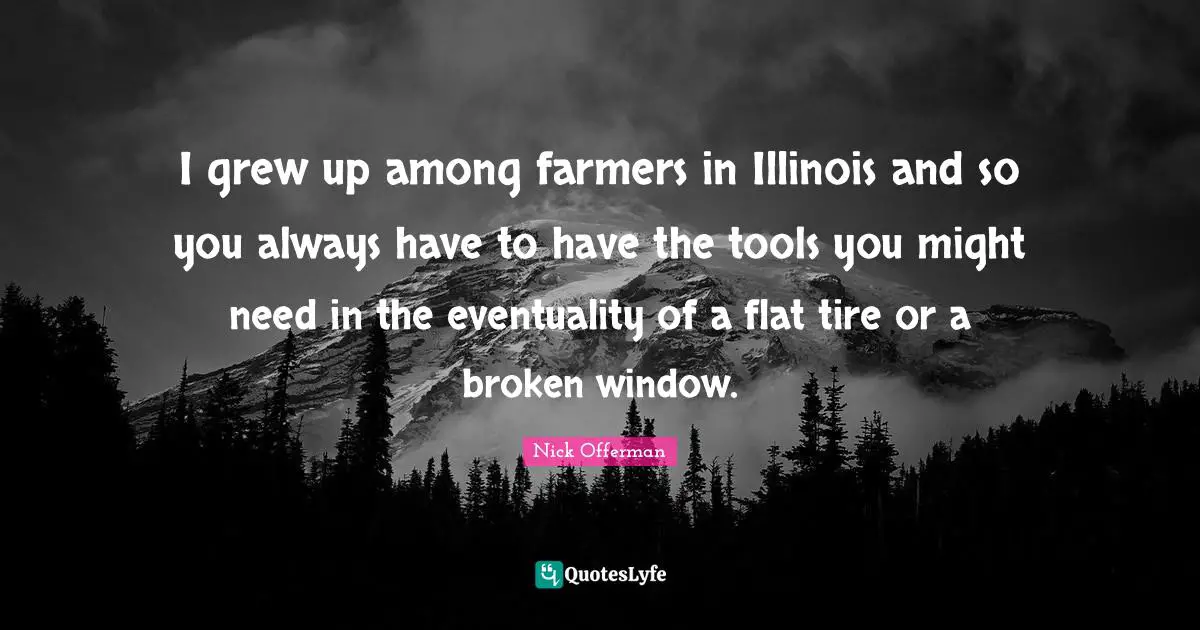 Tire Quotes: "I grew up among farmers in Illinois and so you always have to have the tools you might need in the eventuality of a flat tire or a broken window."