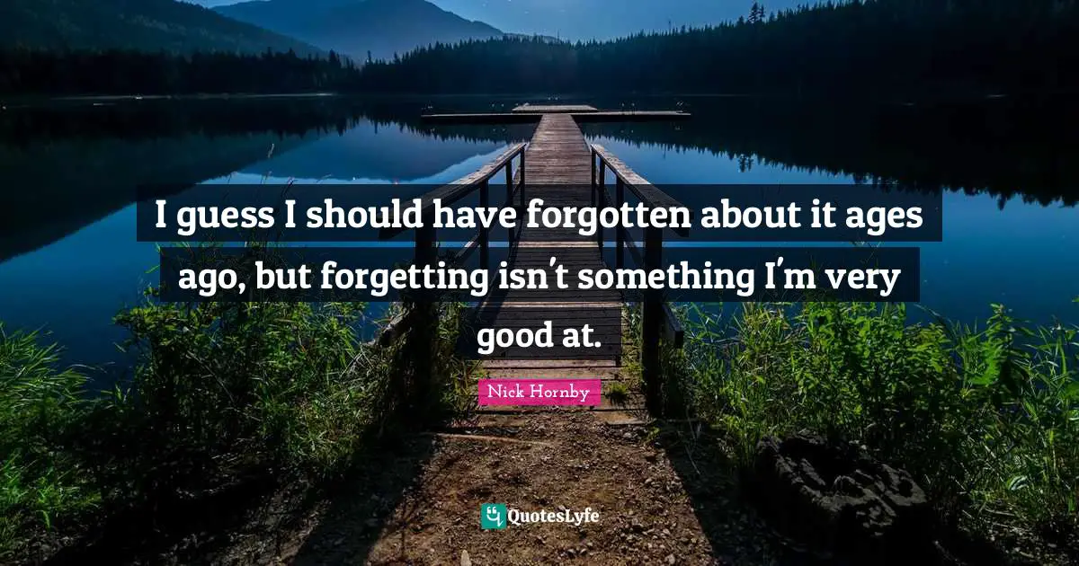 I guess I should have forgotten about it ages ago, but forgetting isn't something I'm very good at.