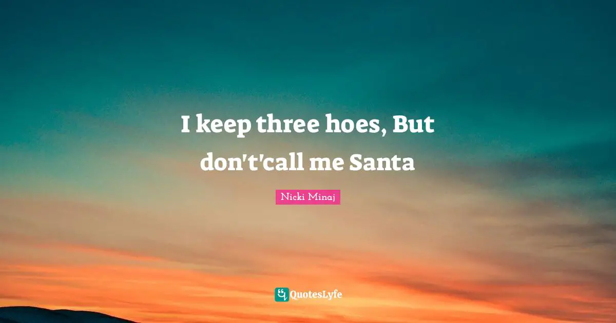 Call Me Quotes: "I keep three hoes, But don't'call me Santa"