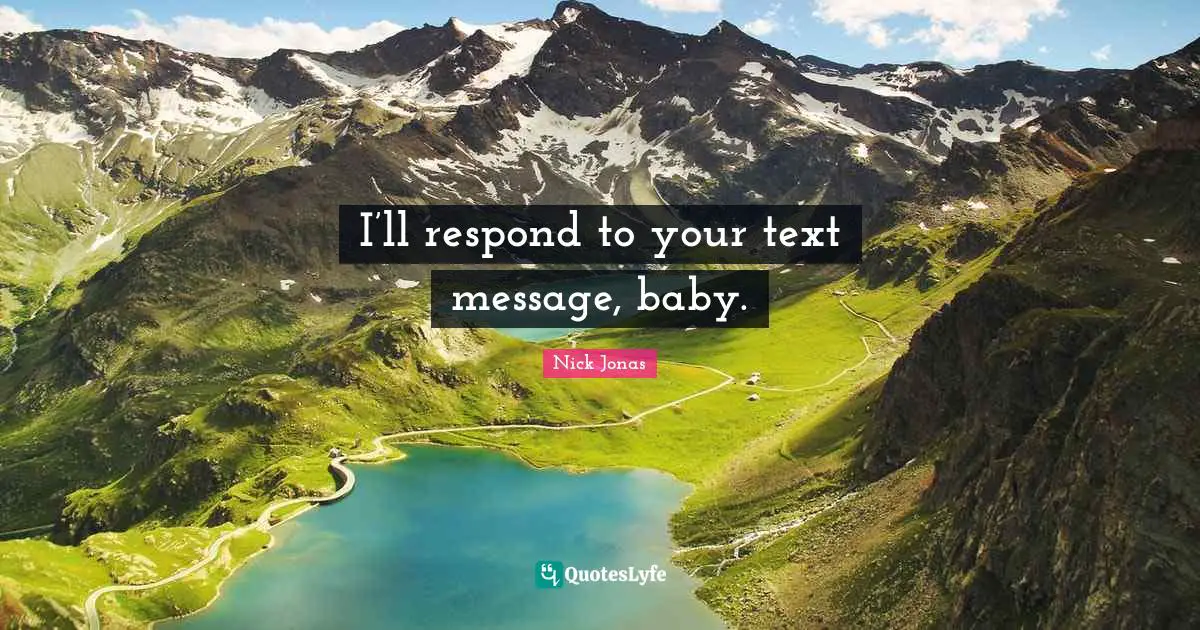 I’ll respond to your text message, baby.