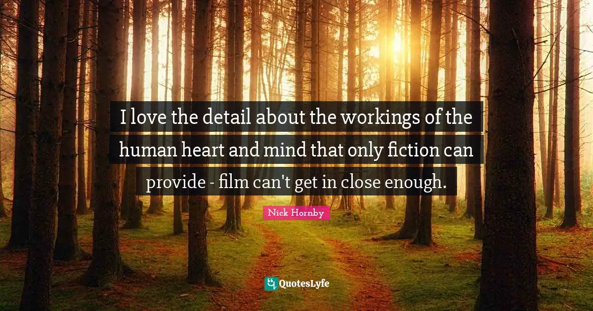 I love the detail about the workings of the human heart and mind that only fiction can provide - film can't get in close enough.