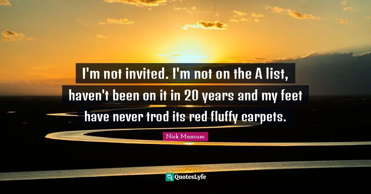 I'm not invited. I'm not on the A list, haven't been on it in 20 years and my feet have never trod its red fluffy carpets.
