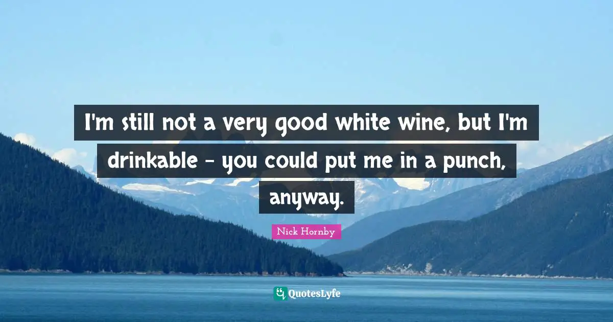 I'm still not a very good white wine, but I'm drinkable - you could put me in a punch, anyway.