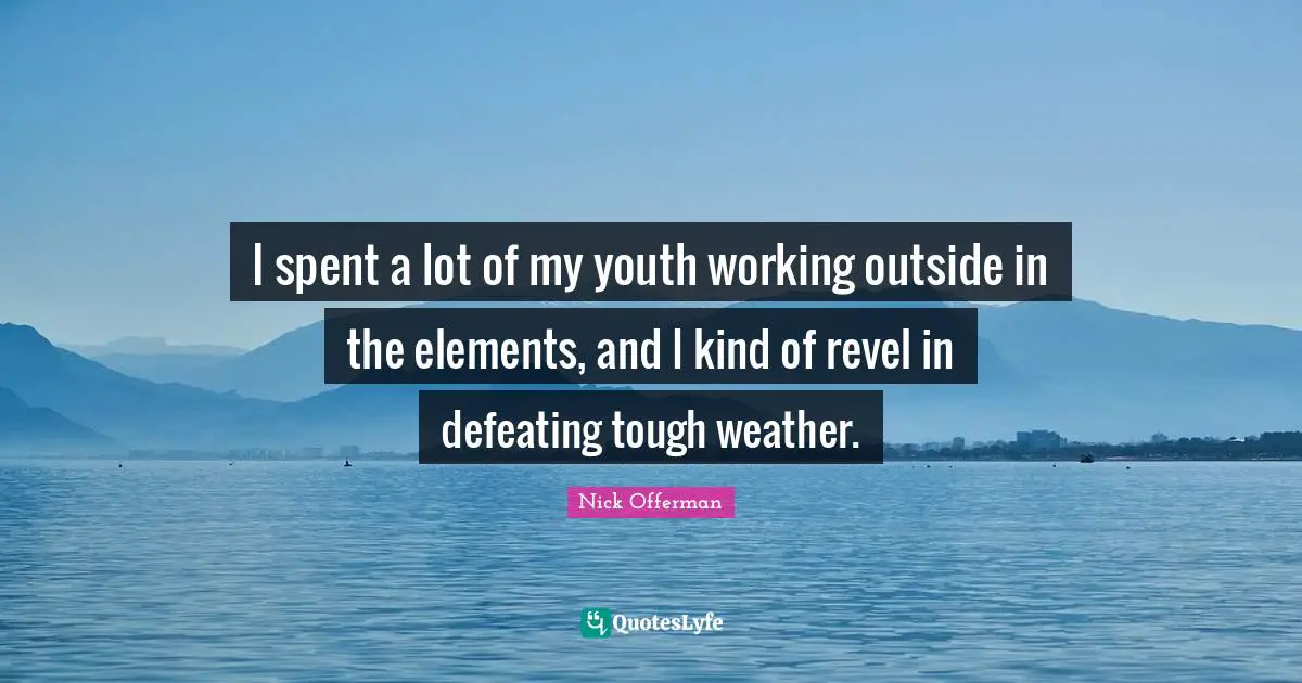 I spent a lot of my youth working outside in the elements, and I kind of revel in defeating tough weather.