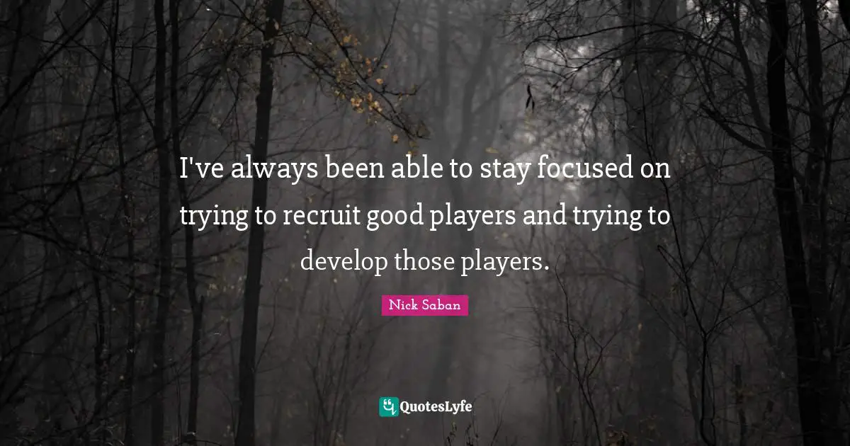 Stay Focused Quotes: "I've always been able to stay focused on trying to recruit good players and trying to develop those players."