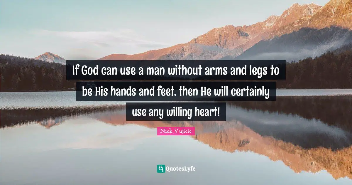Willing Quotes: "If God can use a man without arms and legs to be His hands and feet, then He will certainly use any willing heart!"