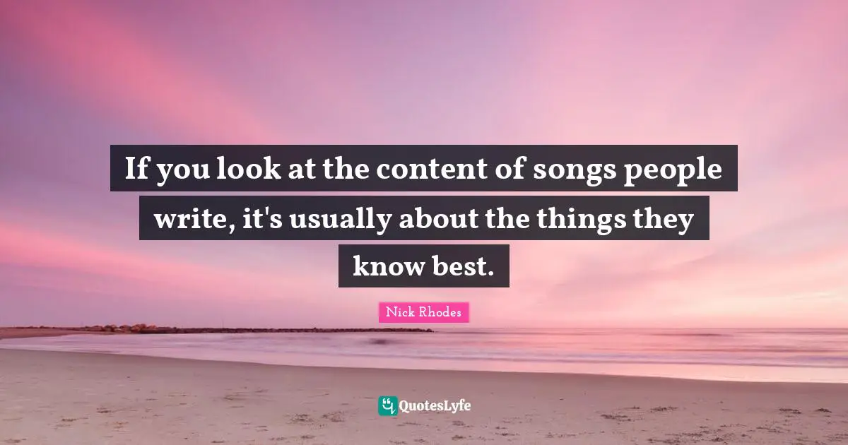 Nick Rhodes Quotes: "If you look at the content of songs people write, it's usually about the things they know best."